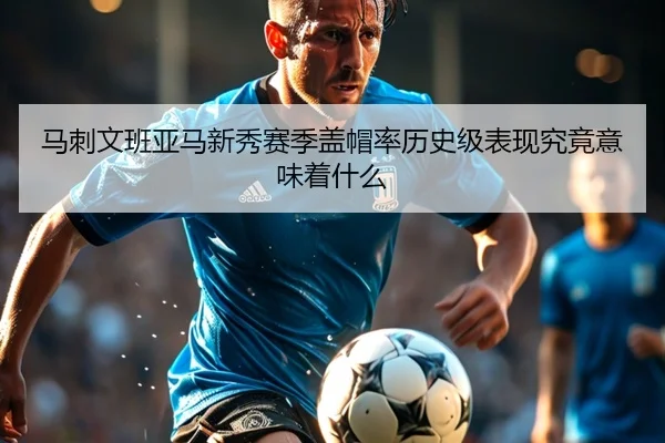 马刺文班亚马新秀赛季盖帽率历史级表现究竟意味着什么