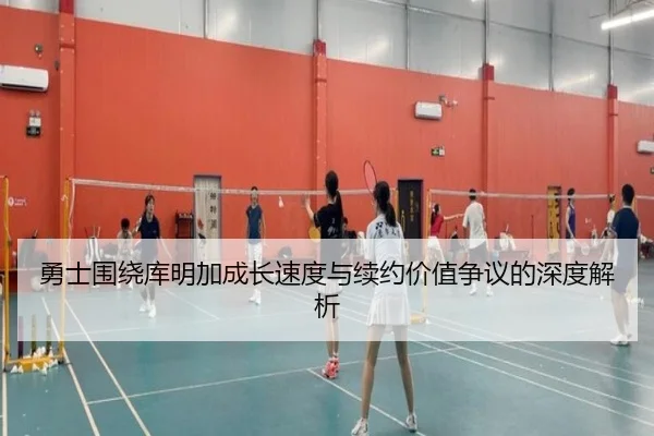 勇士围绕库明加成长速度与续约价值争议的深度解析