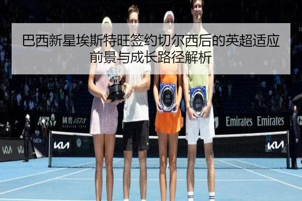 巴西新星埃斯特旺签约切尔西后的英超适应前景与成长路径解析