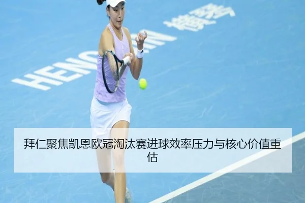 拜仁聚焦凯恩欧冠淘汰赛进球效率压力与核心价值重估