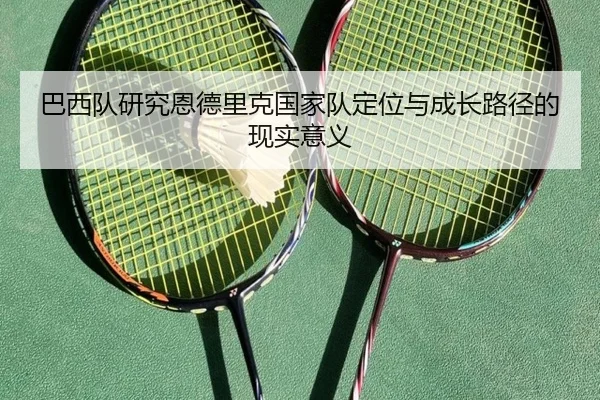 巴西队研究恩德里克国家队定位与成长路径的现实意义
