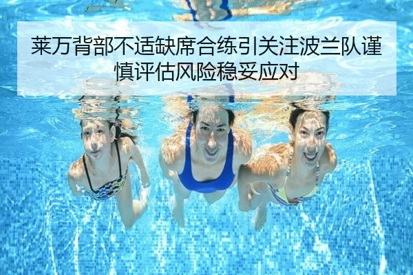 莱万背部不适缺席合练引关注波兰队谨慎评估风险稳妥应对
